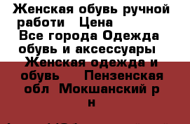 Женская обувь ручной работи › Цена ­ 12 000 - Все города Одежда, обувь и аксессуары » Женская одежда и обувь   . Пензенская обл.,Мокшанский р-н